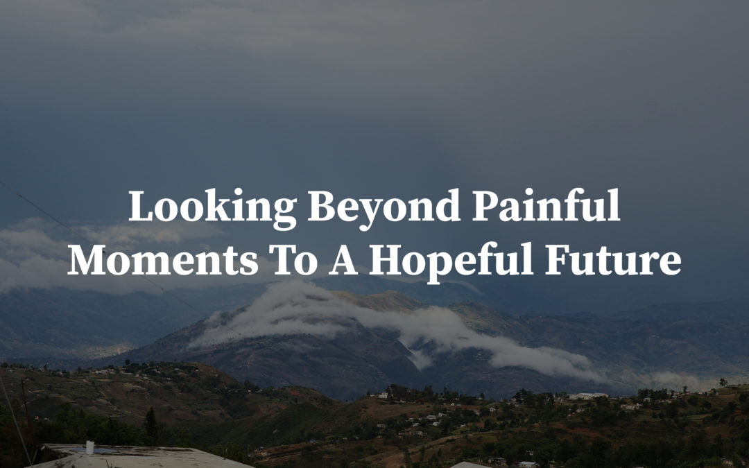 Looking Beyond Painful Moments To A Hopeful Future